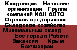 Кладовщик › Название организации ­ Группа компаний КАН-АВТО › Отрасль предприятия ­ Складское хозяйство › Минимальный оклад ­ 20 000 - Все города Работа » Вакансии   . Крым,Бахчисарай